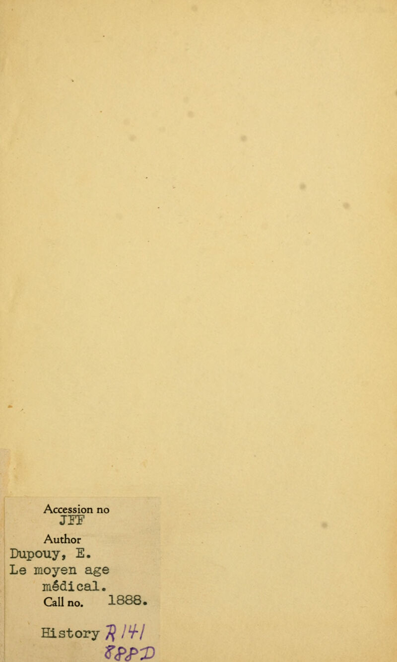 Accession no Author Dupouy, E. Le moyen âge médical. Callno. 1888. Eistory # /V7