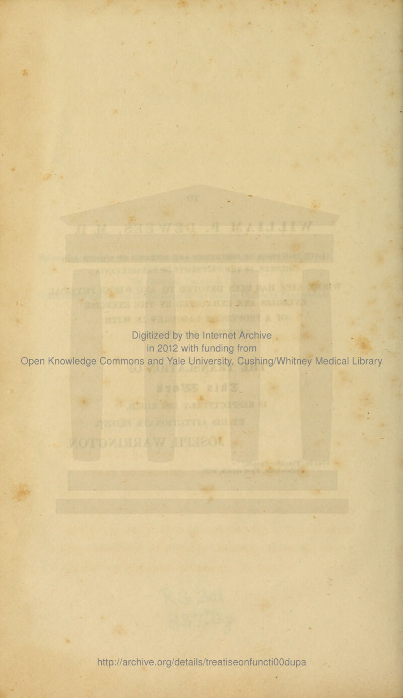 Digitized by the Internet Archive in 2012 with funding from Open Knowledge Commons and Yale University, Cushing/Whitney Medical Library http://archive.org/details/treatiseonfunctiOOdupa