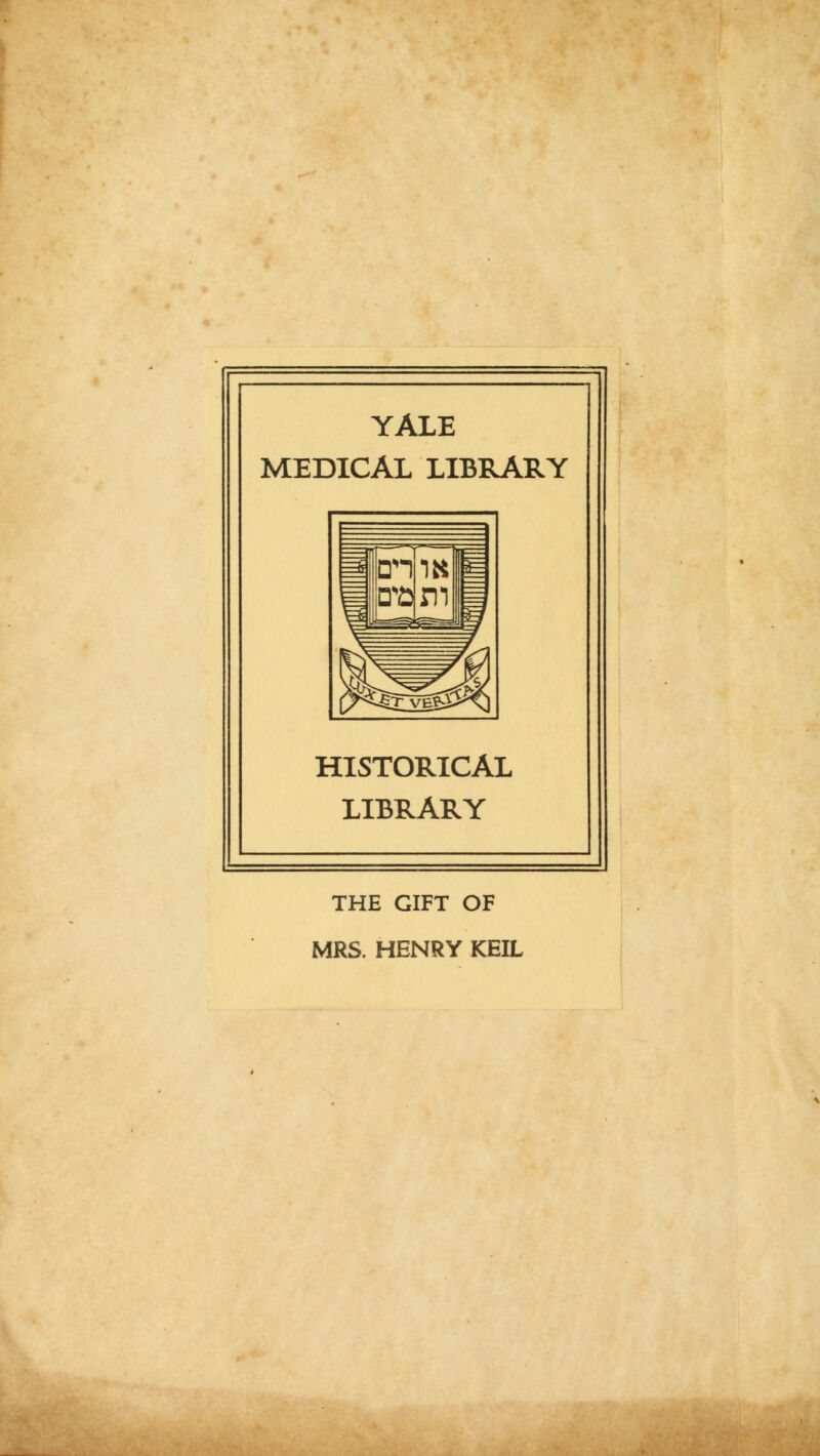 YALE MEDICAL LIBBARY HISTORICAL LIBRARY THE GIFT OF MRS. HENRY KEIL