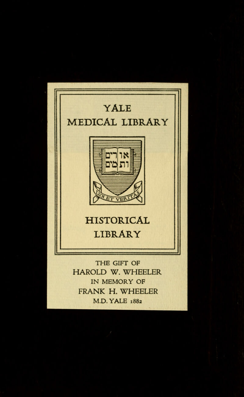 YALE MEDICAL LIBRARY HISTORICAL LIBRARY THE GIFT OF HAROLD W. WHEELER IN MEMORY OF FRANK H. WHEELER M.D.YALE 1882