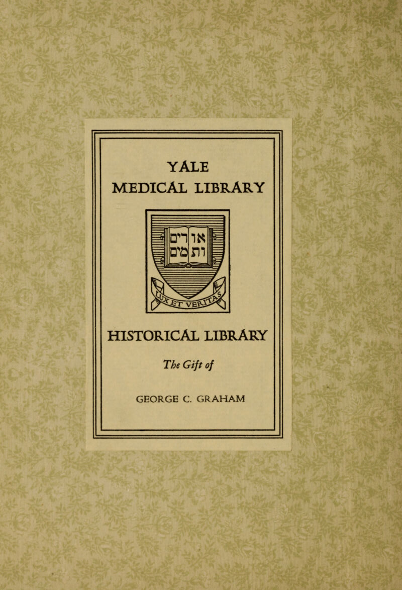 YALE MEDICAL LIBRARY HISTORICAL LIBRARY The Gift of GEORGE C. GRAHAM