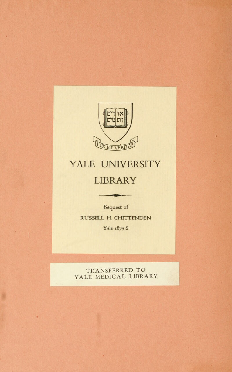 YALE UNIVERSITY LIBRARY Bequest of RUSSELL H. CHITTENDEN Yale 1875 S c TRANSFERRED TO YALE MEDICAL LIBRARY