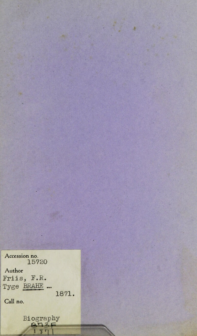 Accession no. 15720 Author Friis, F.R. Tyge BRAHE „. 1871. Call no. Bi ograp hy- kl? ir - . • . 1 VU