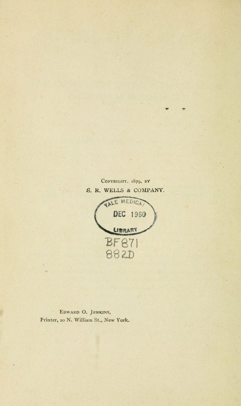 Copyright. 1879, b^ S. R. WELLS & COMPANY. DEC 196a 88 2D Edward O. Jenkins, Printer, 20 N. William St., New York.