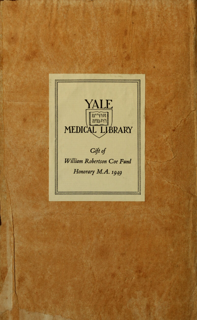 YALE SIS Pill MEDICALJ^RARY Gift of William Robertson Coe Fund Honorary M.A. lgqg