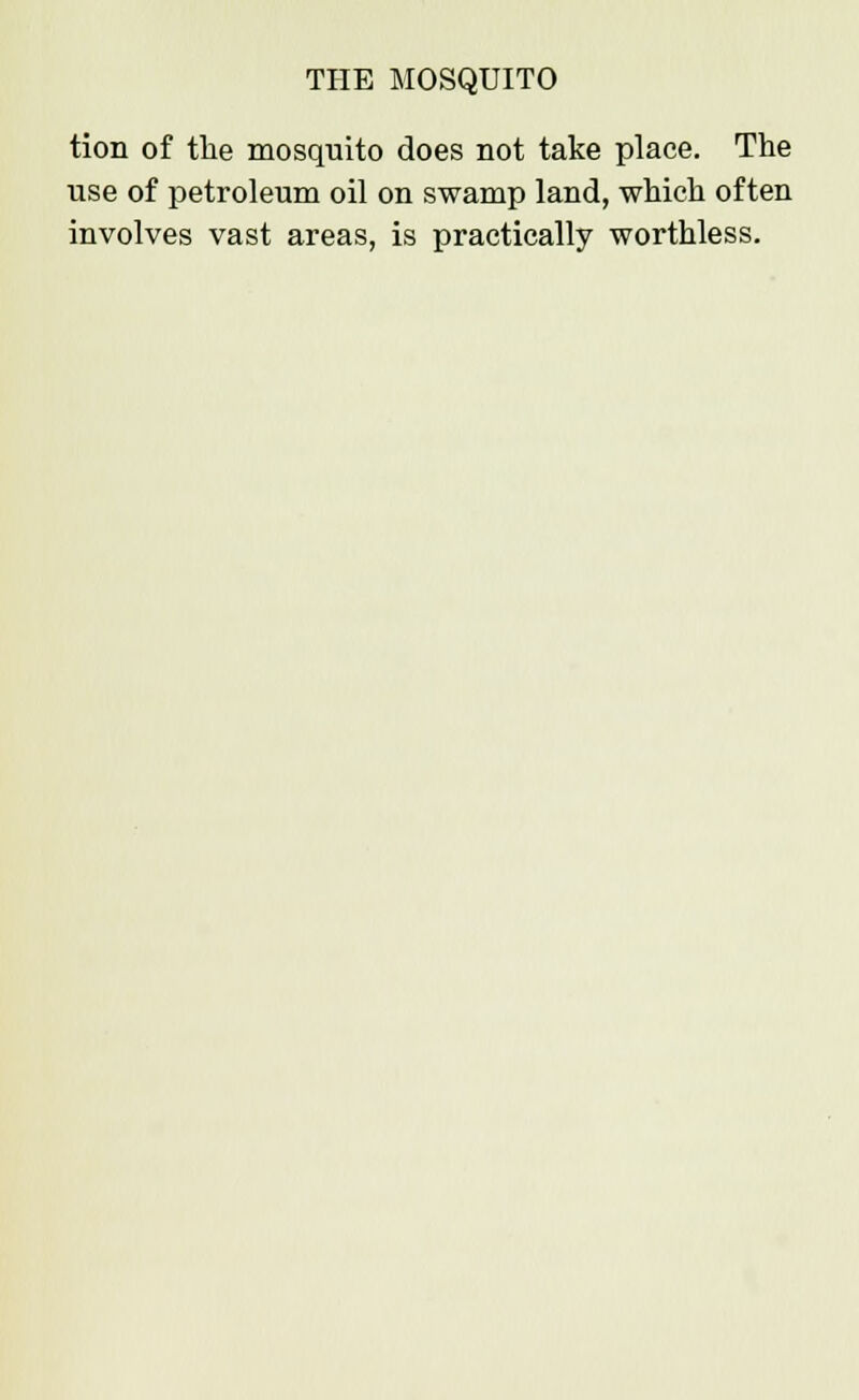 tion of the mosquito does not take place. The use of petroleum oil on swamp land, which often involves vast areas, is practically worthless.