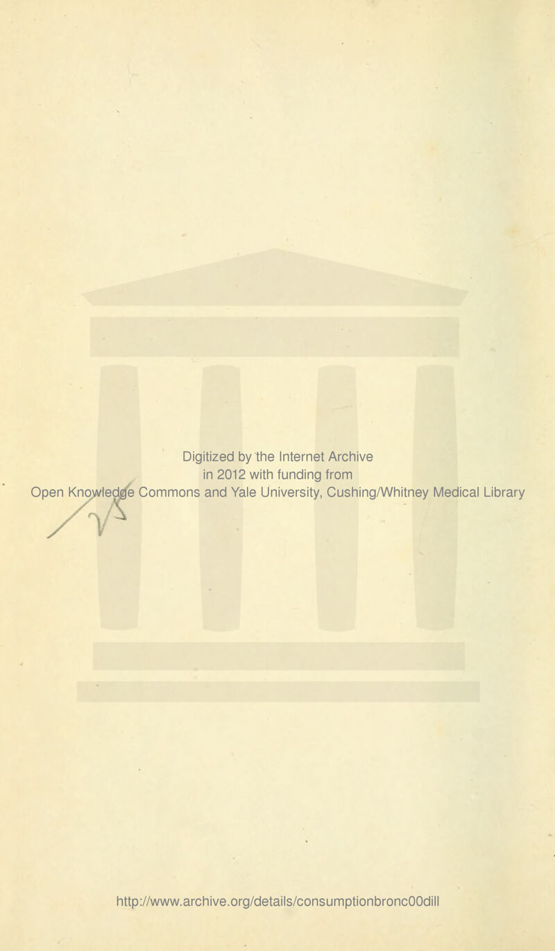 Digitized by the Internet Archive in 2012 with funding from Open Knowledge Commons and Yale University, Cushing/Whitney Medical Library pen Knowledge 77 http://www.archive.org/details/consumptionbroncOOdill