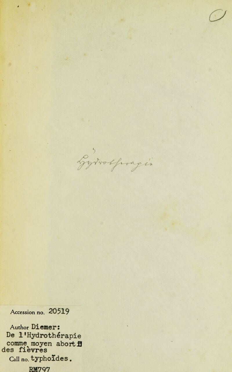 o , Ci Accession no. 20519 Author Diemer: De l'Hydrothérapie comme^ moyen abort SI des fièvres Call no. typhoïdes. RM797