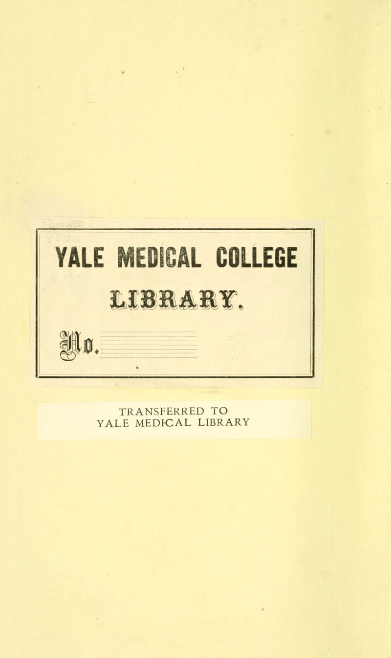 YALE §0. ! MEDICAL COLLEGE . TRANSFERRED TO YALE MEDfCAL LIBRARY