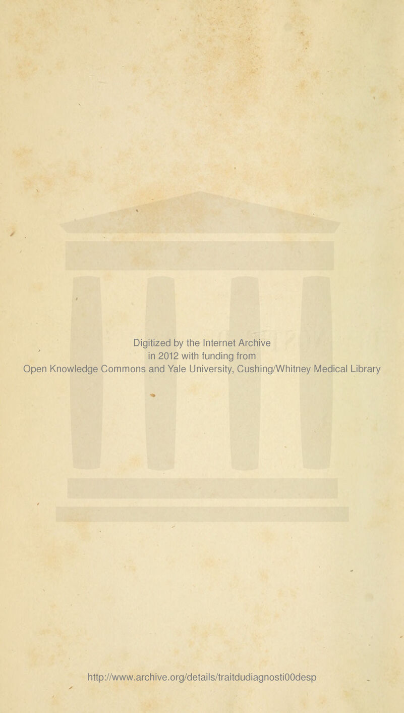 Digitized by the Internet Archive in 2012 with funding from Open Knowledge Commons and Yale University, Cushing/Whitney Médical Library http://www.archive.org/details/traitdudiagnostiOOdesp