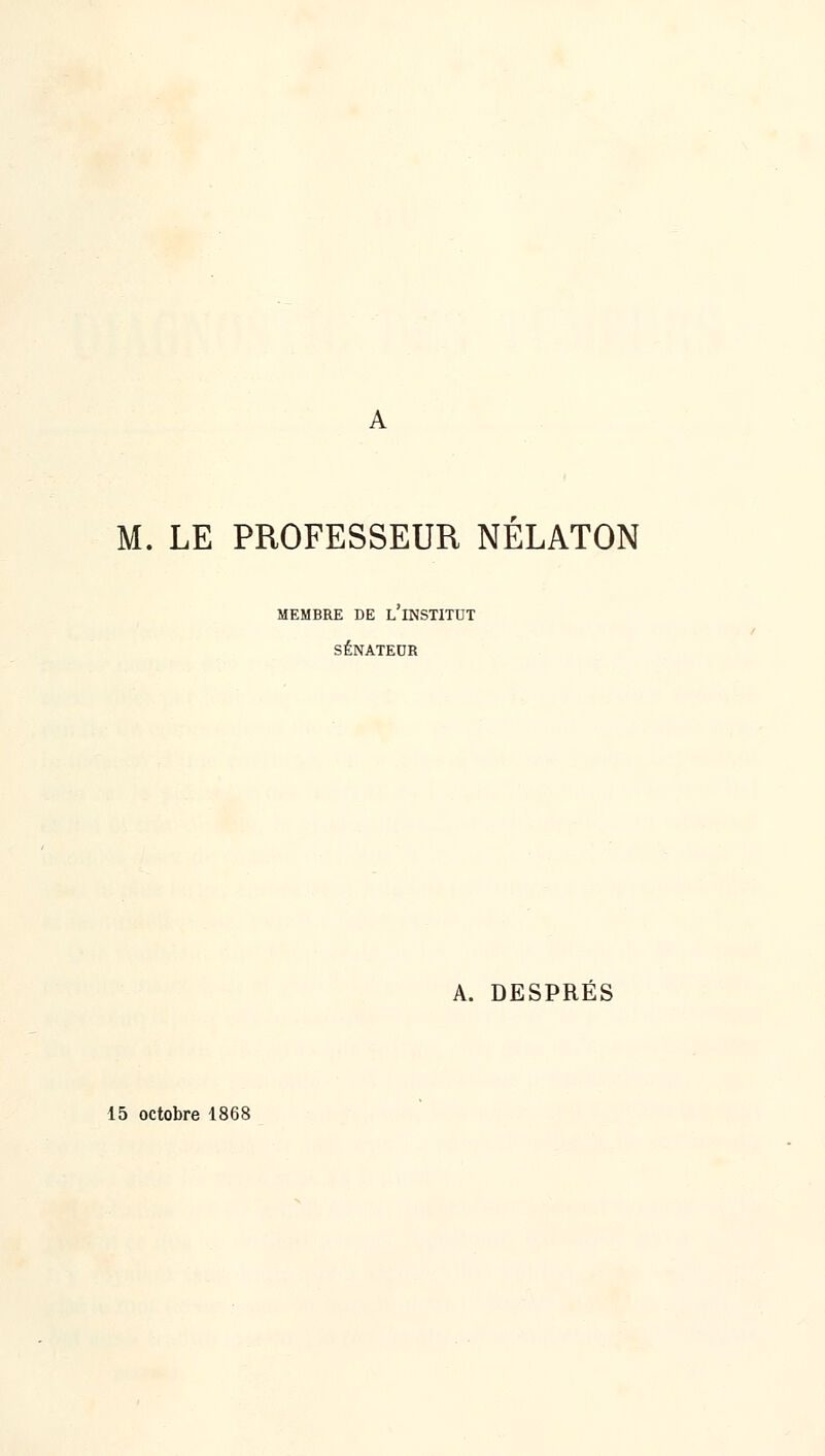 M. LE PROFESSEUR NELATON MEMBRE DE L INSTITUT SÉNATEOR A. DESPRÉS 15 octobre 1868