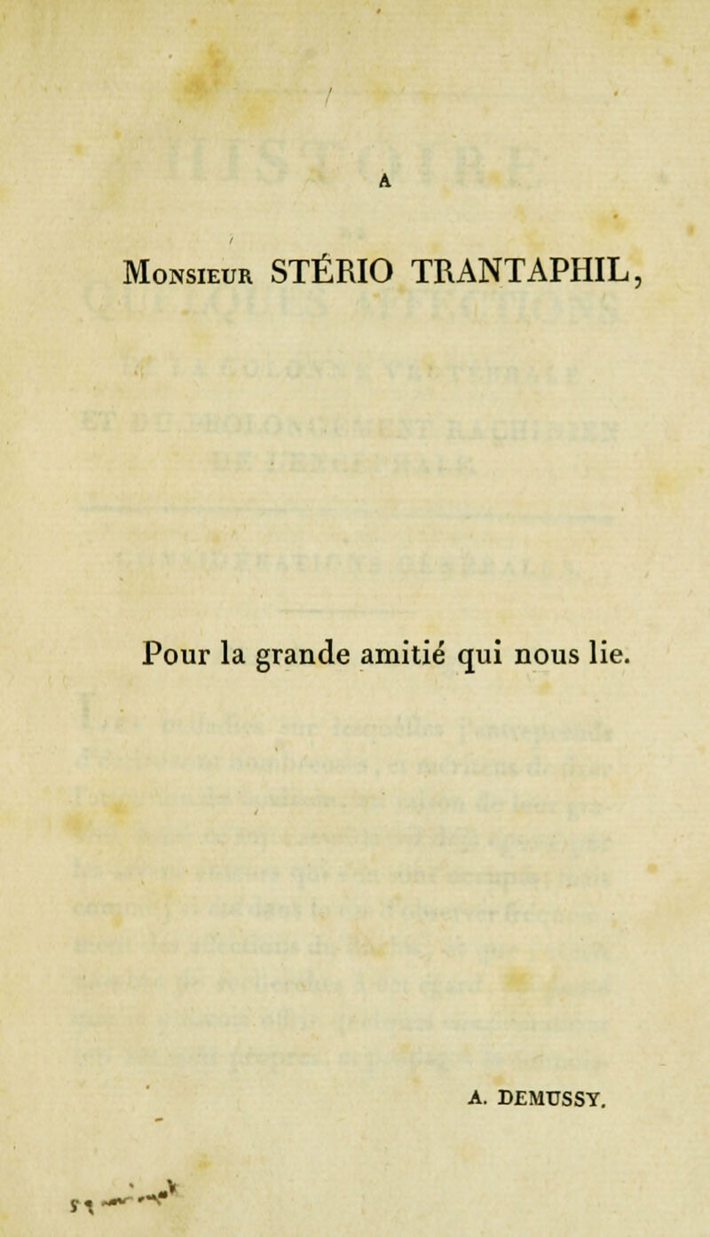 Monsieur STÉRIO TRANTAPHIL. Pour la grande amitié qui nous lie. A. DEMUSSY. M««w