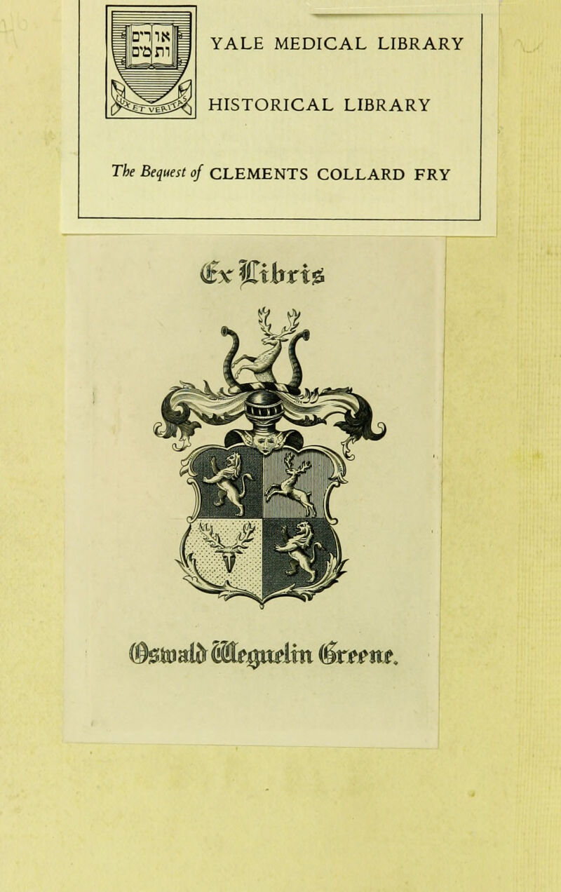 YALE MEDICAL LIBRARY HISTORICAL LIBRARY The Bequest of CLEMENTS COLLARD FRY (&$mBMe$aâm êteem.