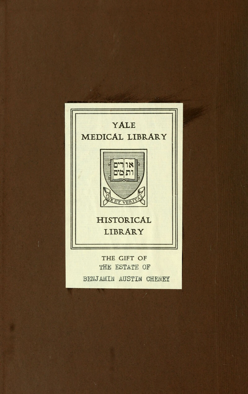 YALE MEDICAL LIBRARY HISTORICAL LIBRARY THE GIFT OF THE ESTATE OF BENJAMDI AUSTBI CHENEI