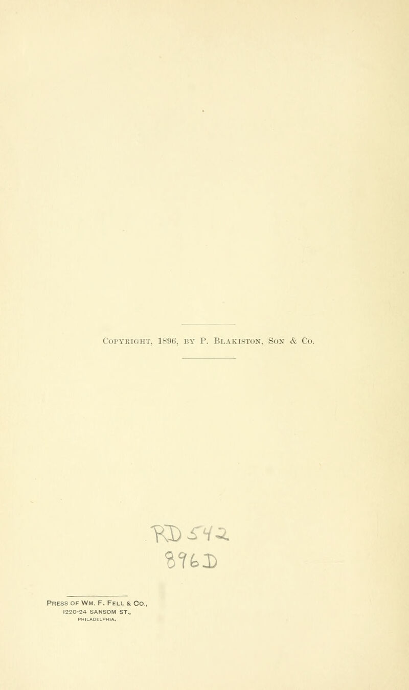 Copyright, 1896, by P. Blakiston, Sox & Co. Press of Wm. F. Fell & Co., 1220-24 SANSON! ST., PHILADELPHIA.