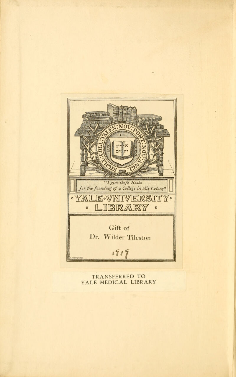 tW^WJgWlVVW^S^NSS^ Gift of Dr. Wilder Tileston TRANSFERRED TO YALE MEDICAL LIBRARY