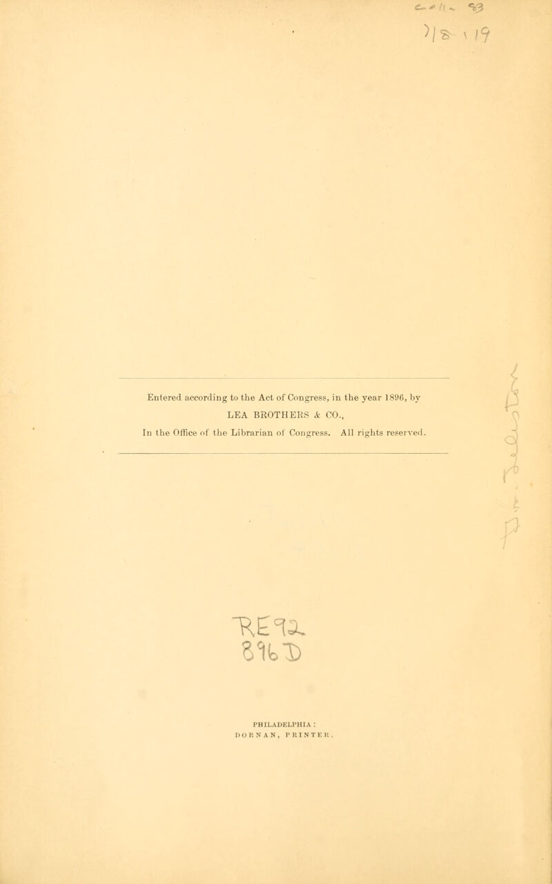 Entered according to the Act of Congress, in the year 1896, by LEA BROTHERS & CO., In the Office of the Librarian of Congress. All rights reserved. PHILADELPHIA: tBAH, PHI NT i: l: .