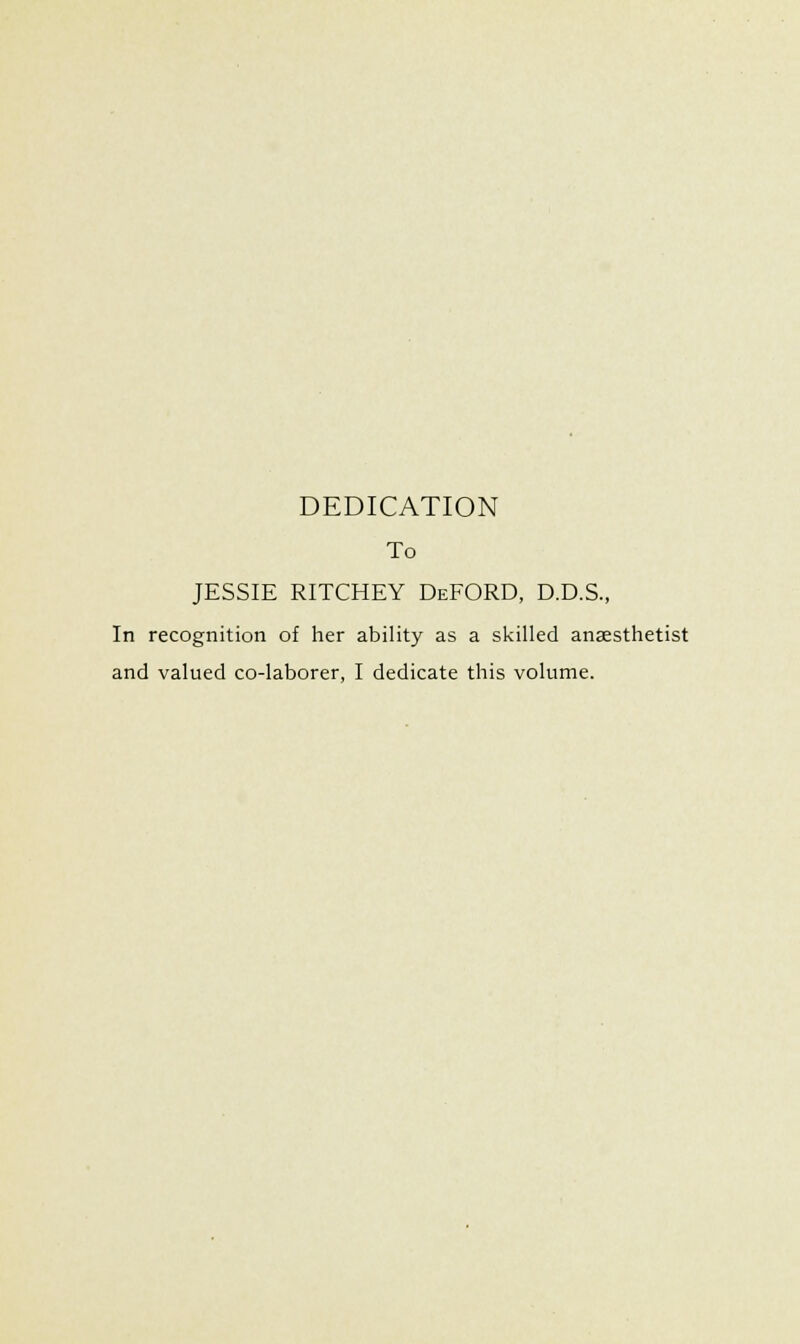 DEDICATION To JESSIE RITCHEY DeFORD, D.D.S., In recognition of her ability as a skilled anaesthetist and valued co-laborer, I dedicate this volume.