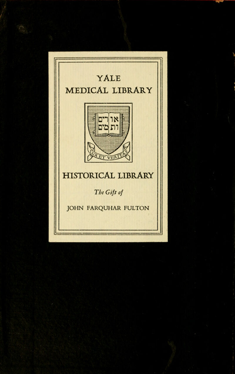 YALE MEDICAL LIBRARY HISTORICAL LIBRARY The Gift of JOHN FARQUHAR FULTON