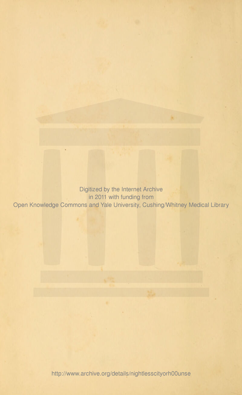 Digitized by tine Internet Arcliive in 2011 witli funding from Open Knowledge Commons and Yale University, Cushing/Whitney Medical Library http://www.archive.org/details/nightlesscityorhOOunse