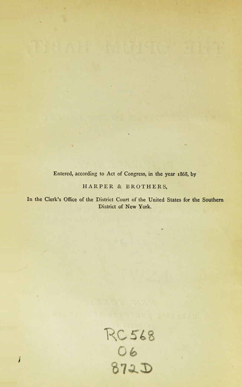 Entered, according to Act of Congress, in the year 1868, by HARPER & BROTHERS, In the Clerk's Office of the District Court of the United States for the Southern District of New York. 06