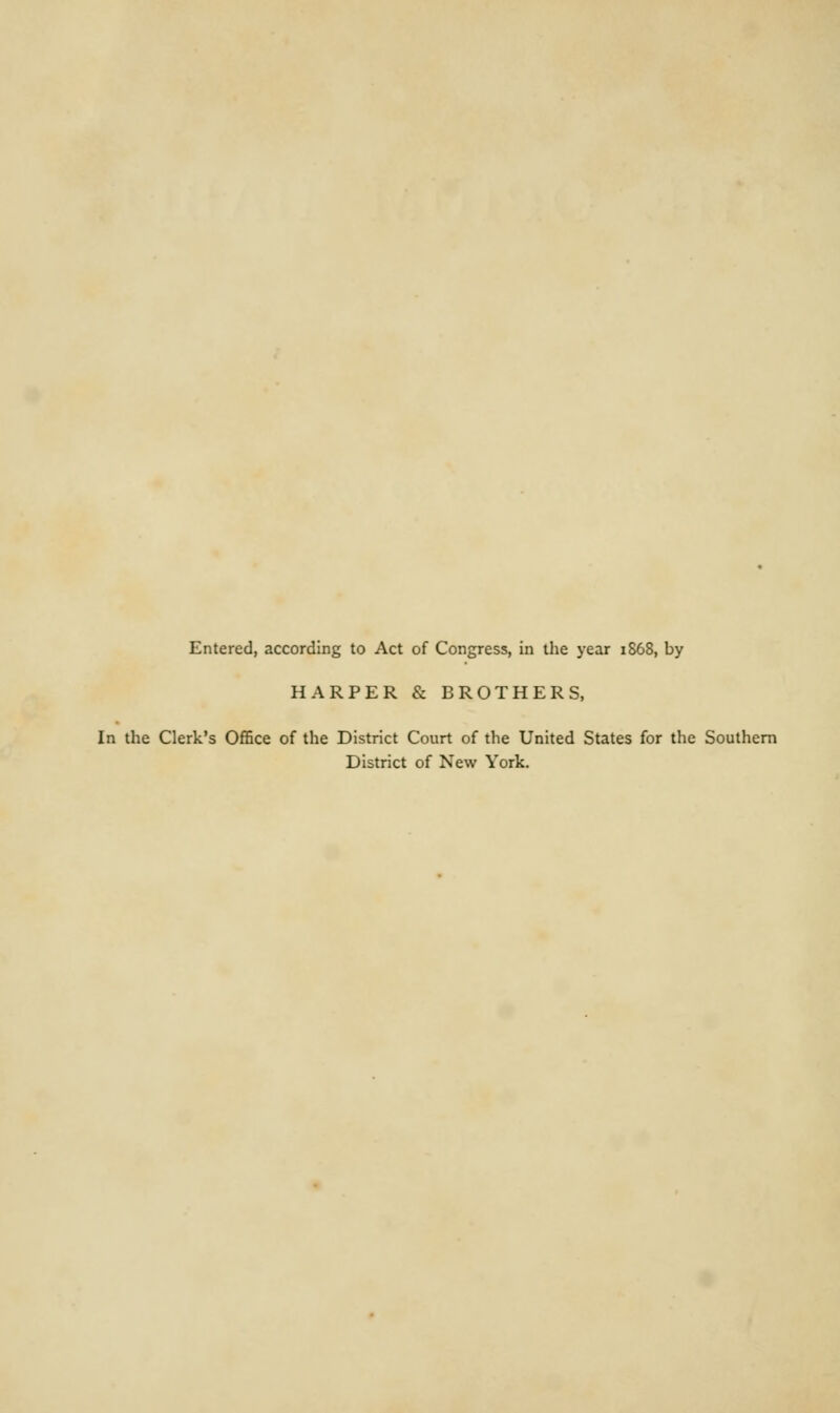 Entered, according to Act of Congress, in the year 1S68, by HARPER & BROTHERS, [n the Clerk's Office of the District Court of the United States for the Southern District of New York.