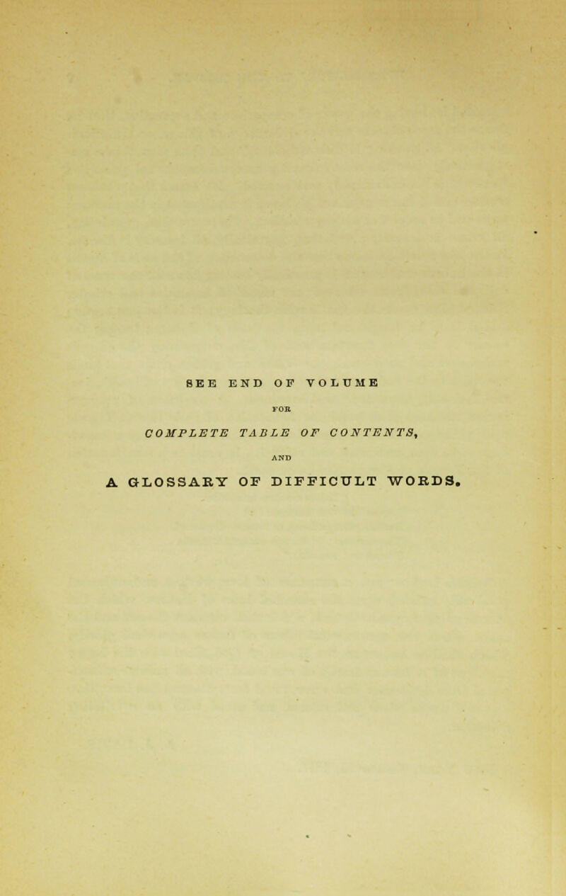 BEE END OP VOLUME COMPLETE TABLE OF CONTENTS, A GLOSSARY OF DIFFICULT WORDS.