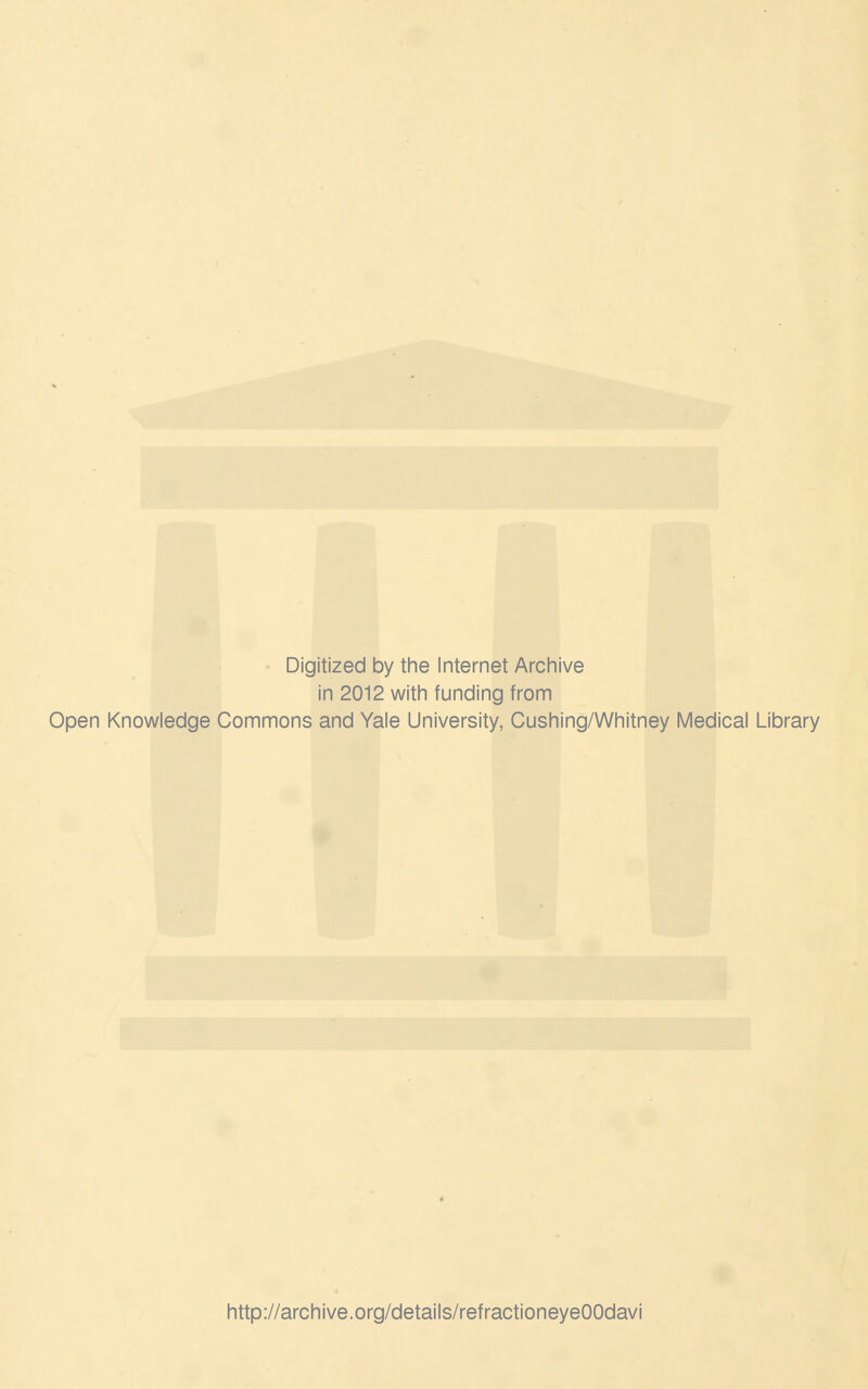 Digitized by the Internet Archive in 2012 with funding from Open Knowledge Commons and Yale University, Cushing/Whitney Medical Library http://archive.org/details/refractioneyeOOdavi