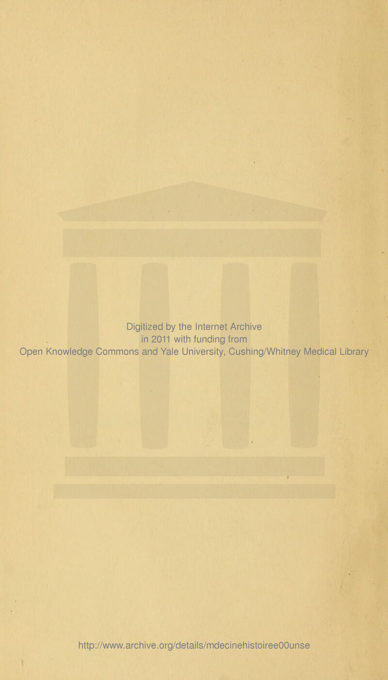 Digitized by the Internet Archive in 2011 with funding from Open Knowledge Commons and Yale University, Cushing/Whitney Médical Library http://www.archive.org/details/mdecinehistoireeOOunse