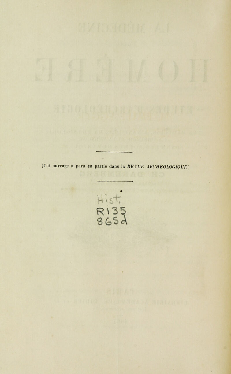 (Cet ouvrage a paru en partie dans la REVUE AHCHÉOLOGIQVE) Rï35