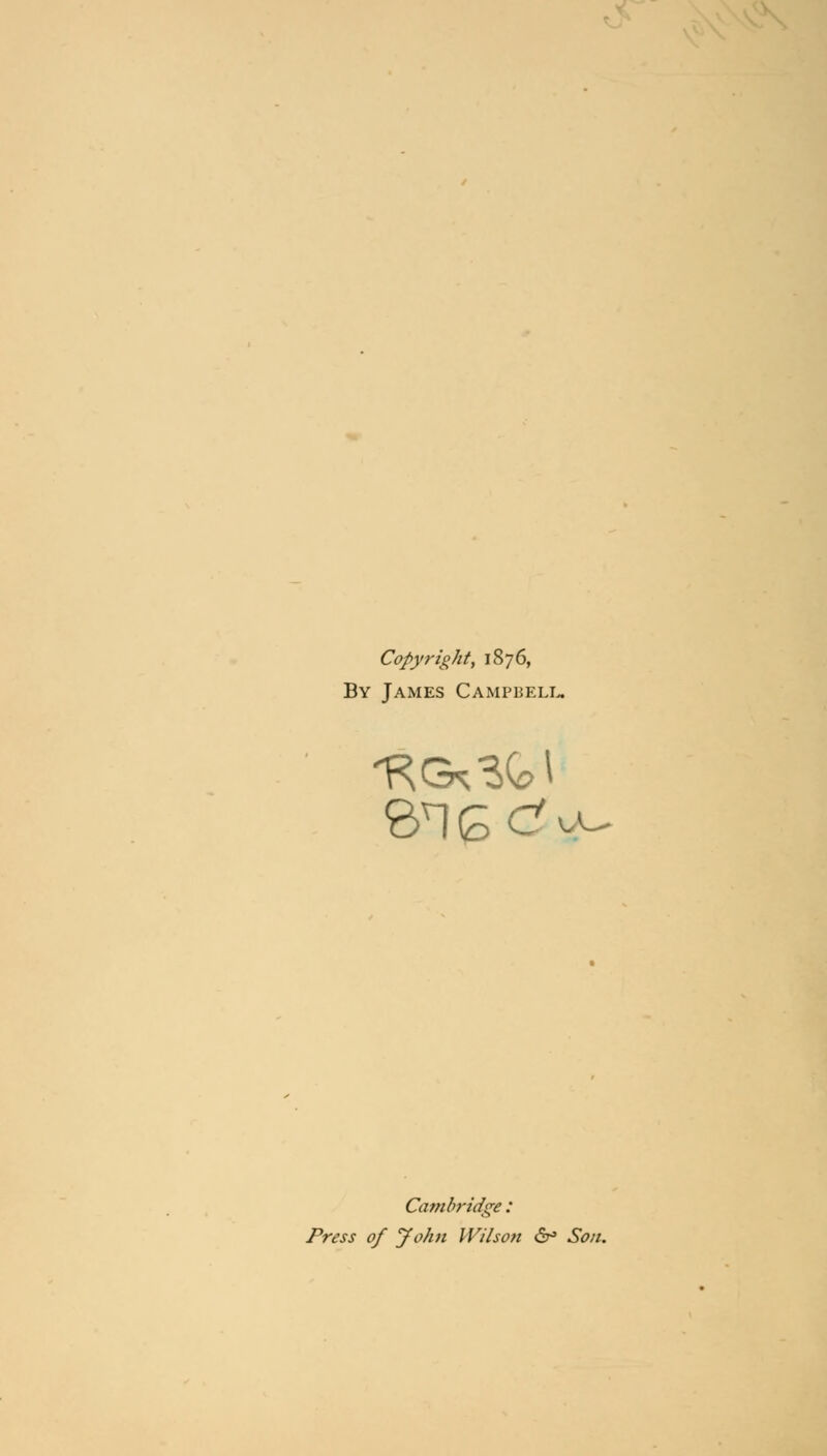 Copyright, 1876, By James Campbell. Cambridge: Press of John Wilson &* Son.