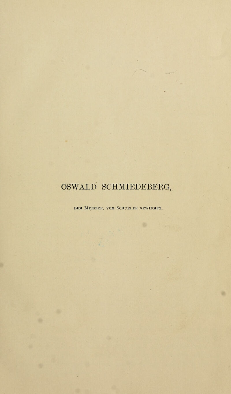 OSWALD SCHMIEDEBERG, DEM Meistee, vom Schuelee gewidmet.