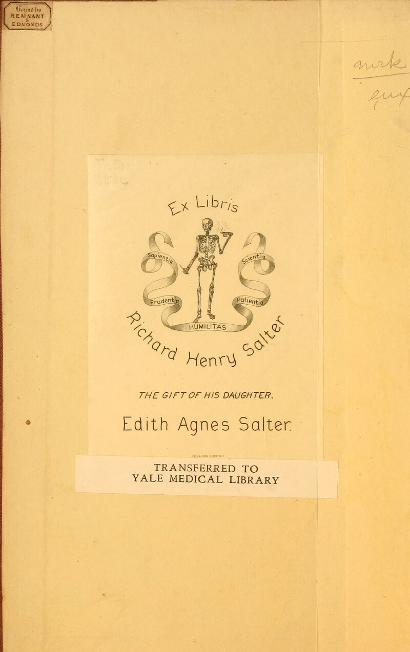 &MtlllO|i|> REMNANT E DMO.MDS ^ Libr/3 ^ *enr^ ^ 77V£ GIFT OF HIS DAUGHTER, Edith Agnes Salter TRANSFERRED TO YALE MEDICAL LIBRARY