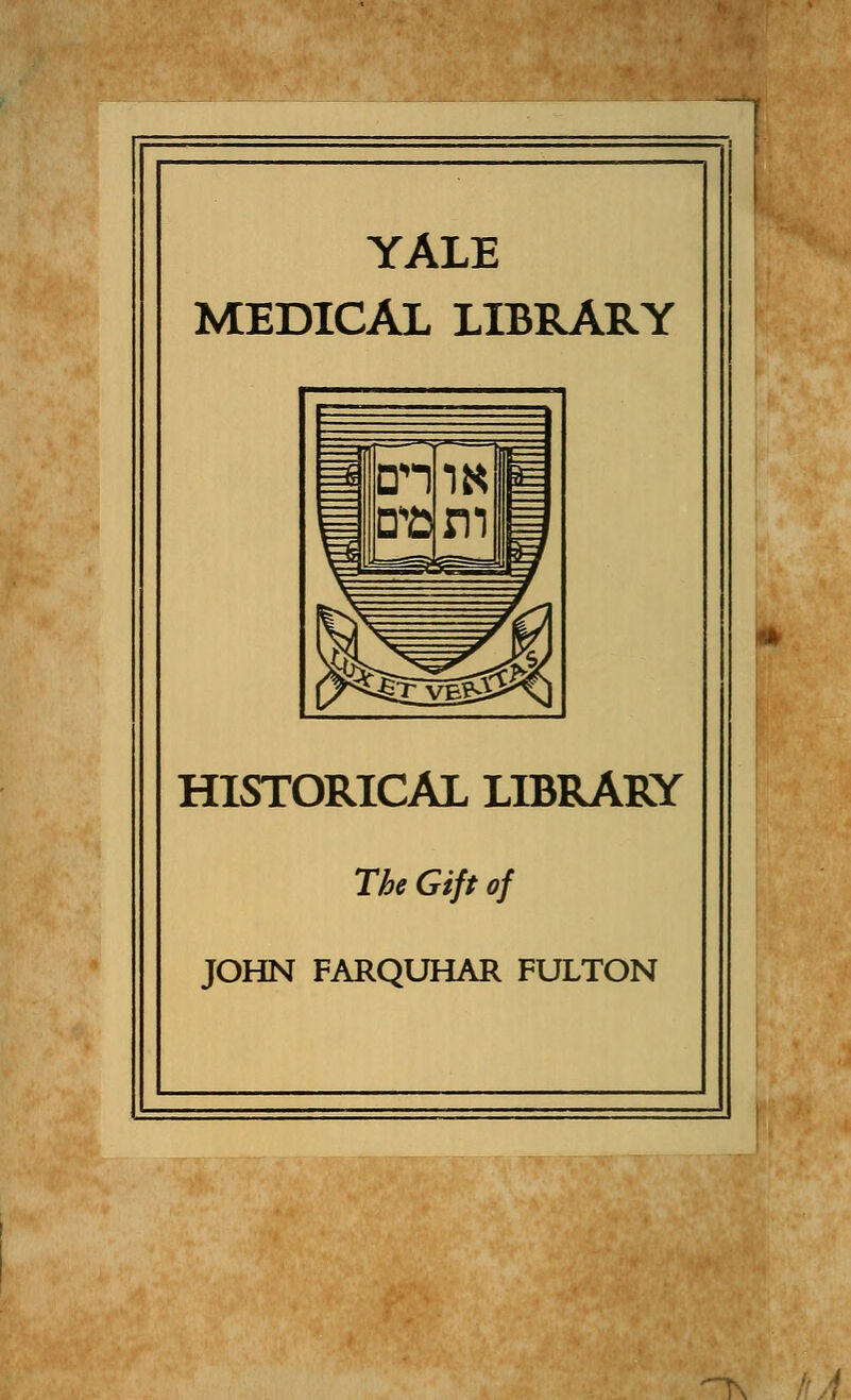 YALE MEDICAL LIBRARY HISTORICAL LIBRARY The Gift of JOHN FARQUHAR FULTON -K