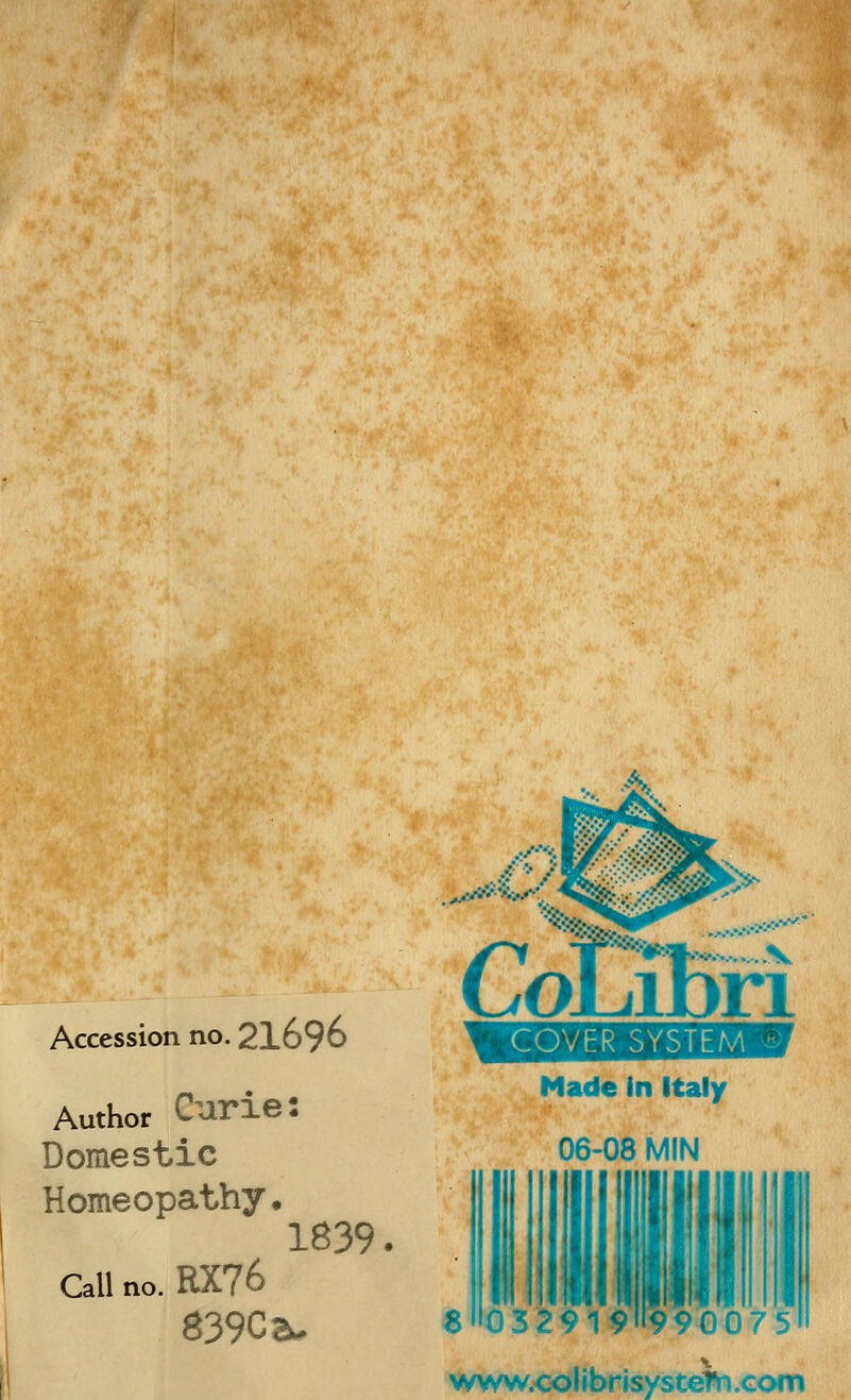 Accession no. 21696 Author Curie: Domestic Homeopathy, 1839. Call no. RX76 S39Ca. ,yr.---'.>y CoLiBri COVER SYSTEM Made in Italy 06-08 MIN * 990075 wvs^w.colibrisystefn.Gom