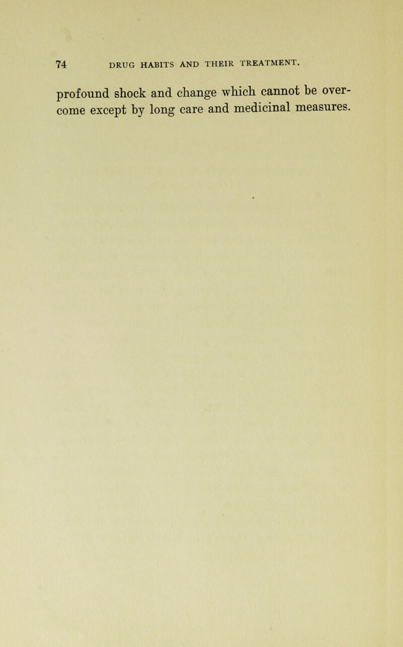 profound shock and change which cannot be over- come except by long care and medicinal measures.