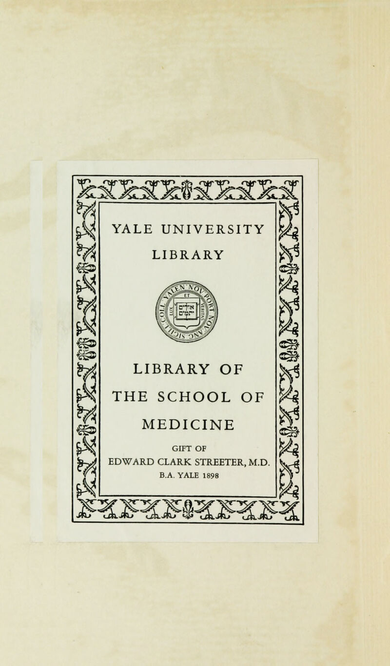 &m W «> YALE UNIVERSITY LIBRARY LIBRARY OF THE SCHOOL OF MEDICINE GIFT OF EDWARD CLARK STREETER, M.D. B.A. YALE 1898 ft « &