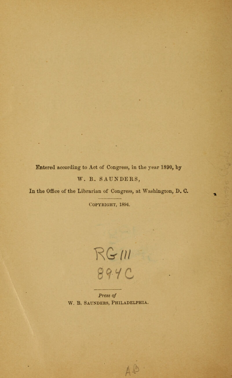 W. B. SAUNDERS, In the Office of the Librarian of Congress, at Washington, D. C. Copyright, 1894. 8?</C Press of W. B. Saunders, Philadelphia.