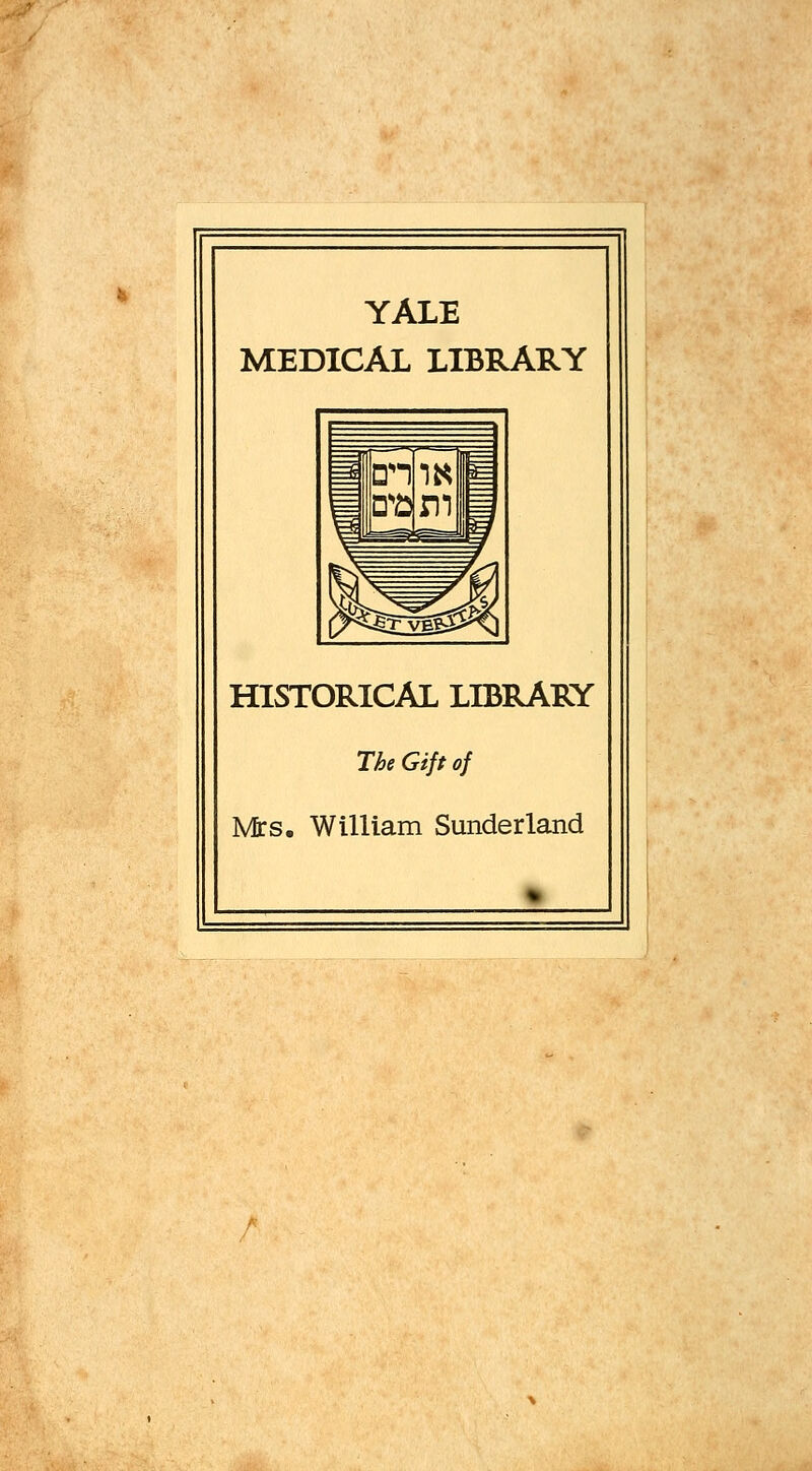 YALE MEDICAL LIBRARY HISTORICAL LIBRARY The Gift of Mrs. William Sunderland