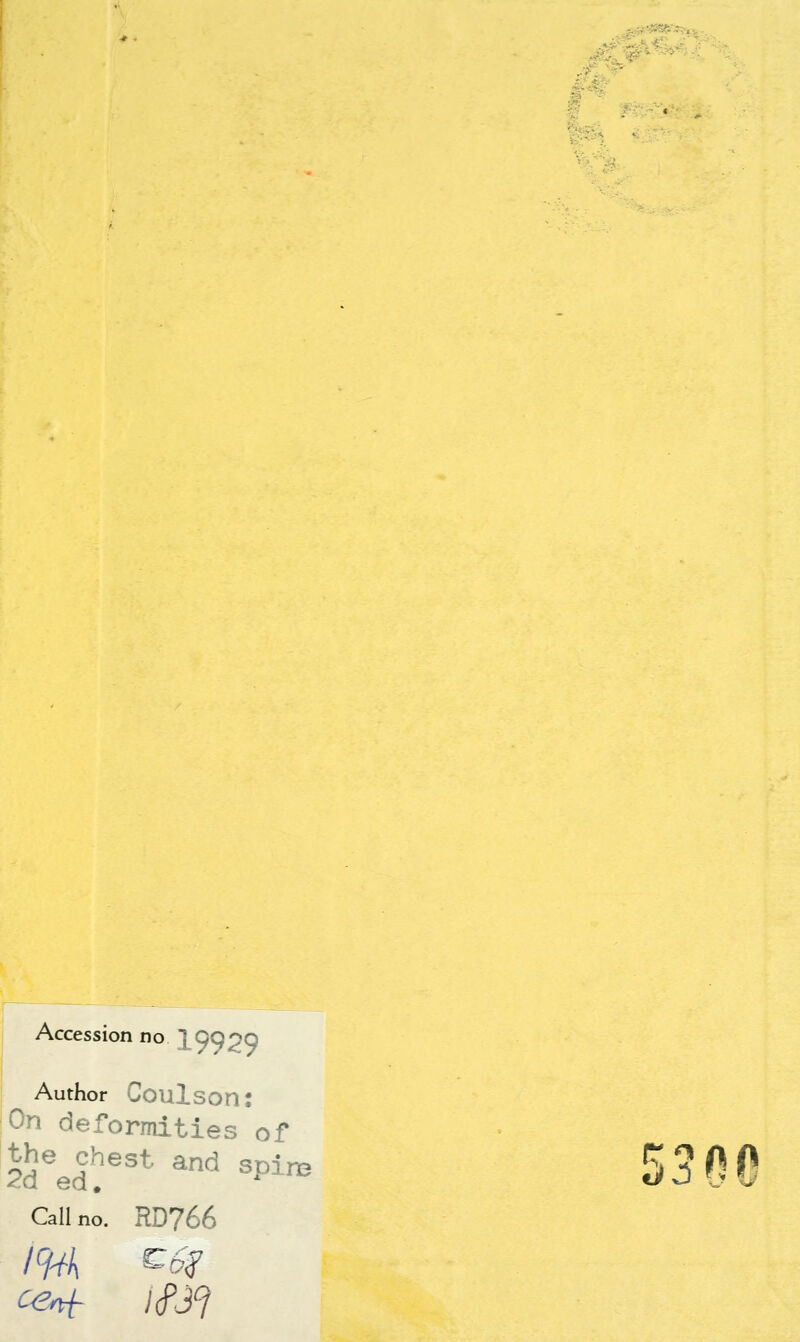 Accession no 19929 ^ Author Coulson: On deformities of ldeeSest and spim 5300 Call no. RD766