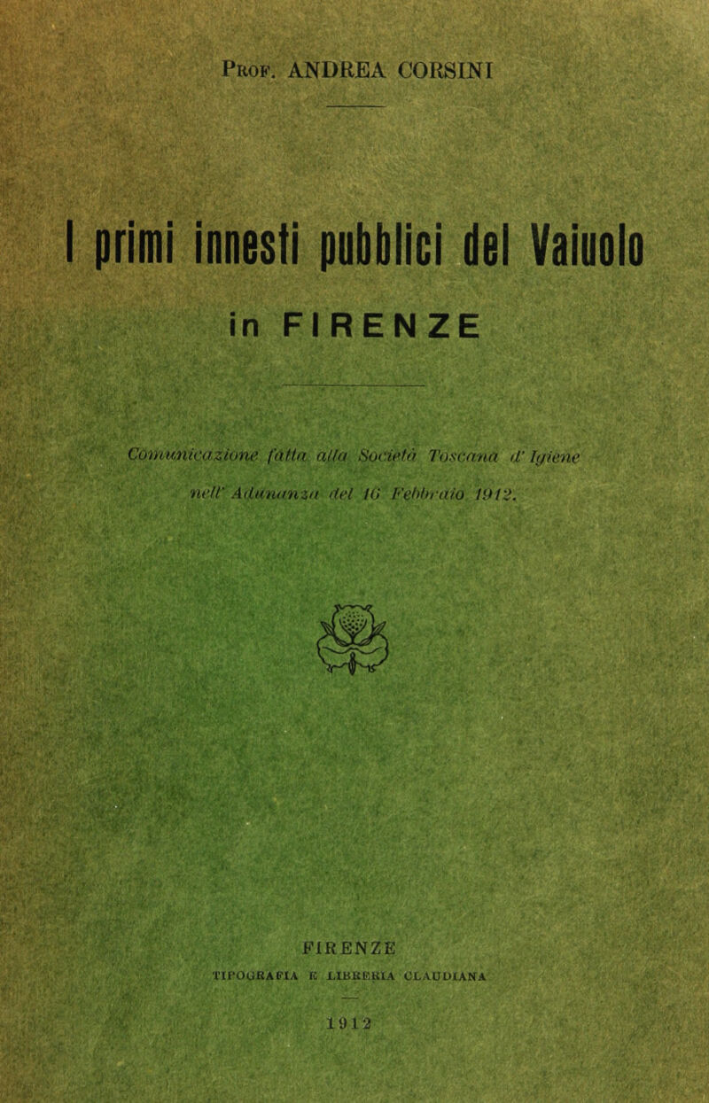 I primi innesti pubblici del Vaiuolo in FIRENZE Comunicazione fatta alfa Società Toscana d'Igiene neff Adunanza del Hi Febbraio Ì9Ì2. FIRENZE TIPOtfBAFIA K ilBKEKIA CLAUDIANA 1 9 l 2
