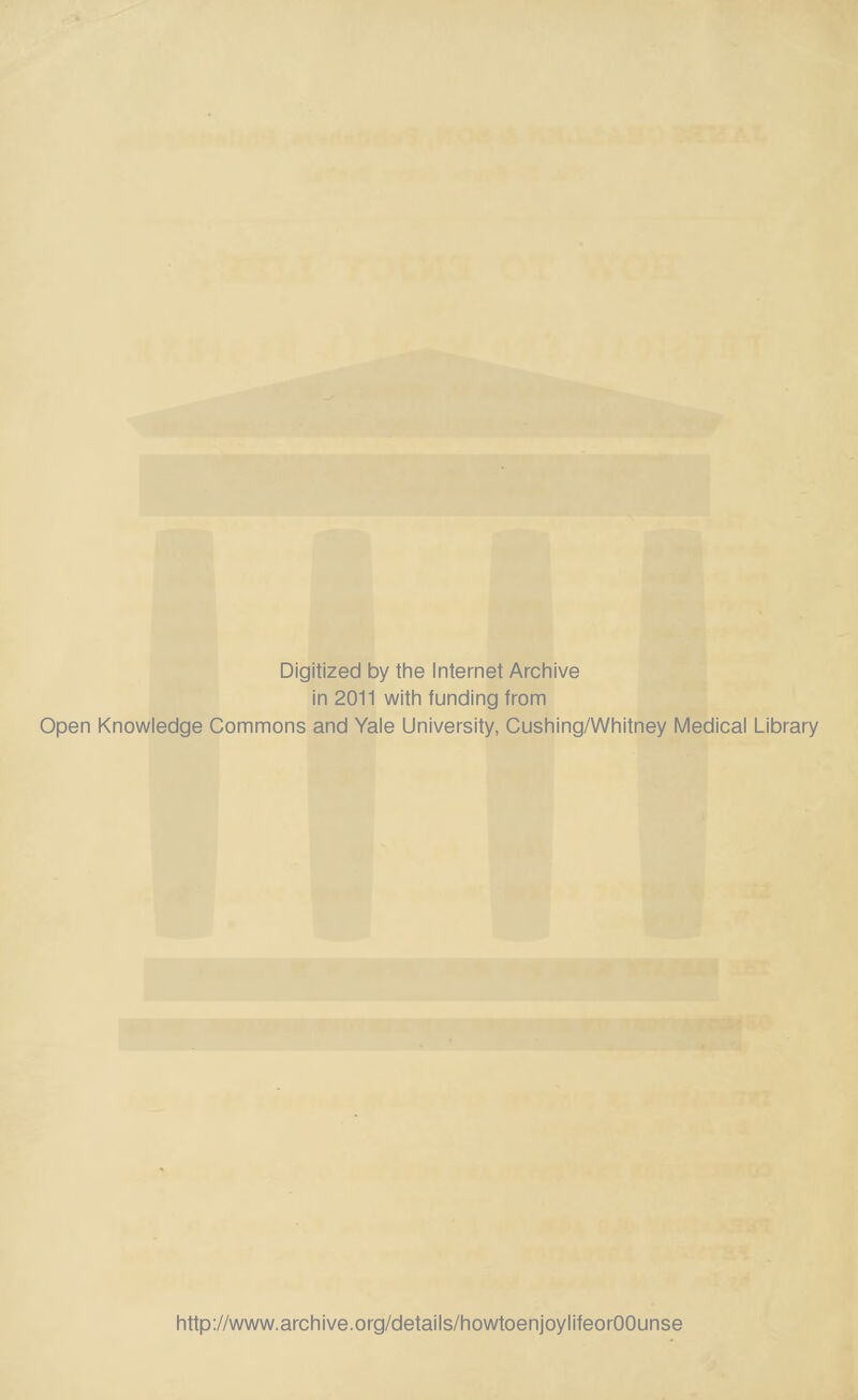 Digitized by the Internet Archive in 2011 with funding from Open Knowledge Commons and Yale University, Cushing/Whitney Medical Library http://www.archive.org/details/howtoenjoylifeorOOunse