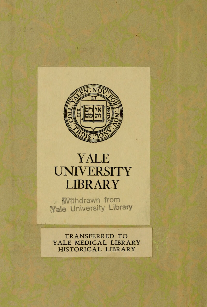 YALE UNIVERSITY LIBRARY Withdrawn from tfale University Library TRANSFERRED TO YALE MEDICAL LIBRARY HISTORICAL LIBRARY