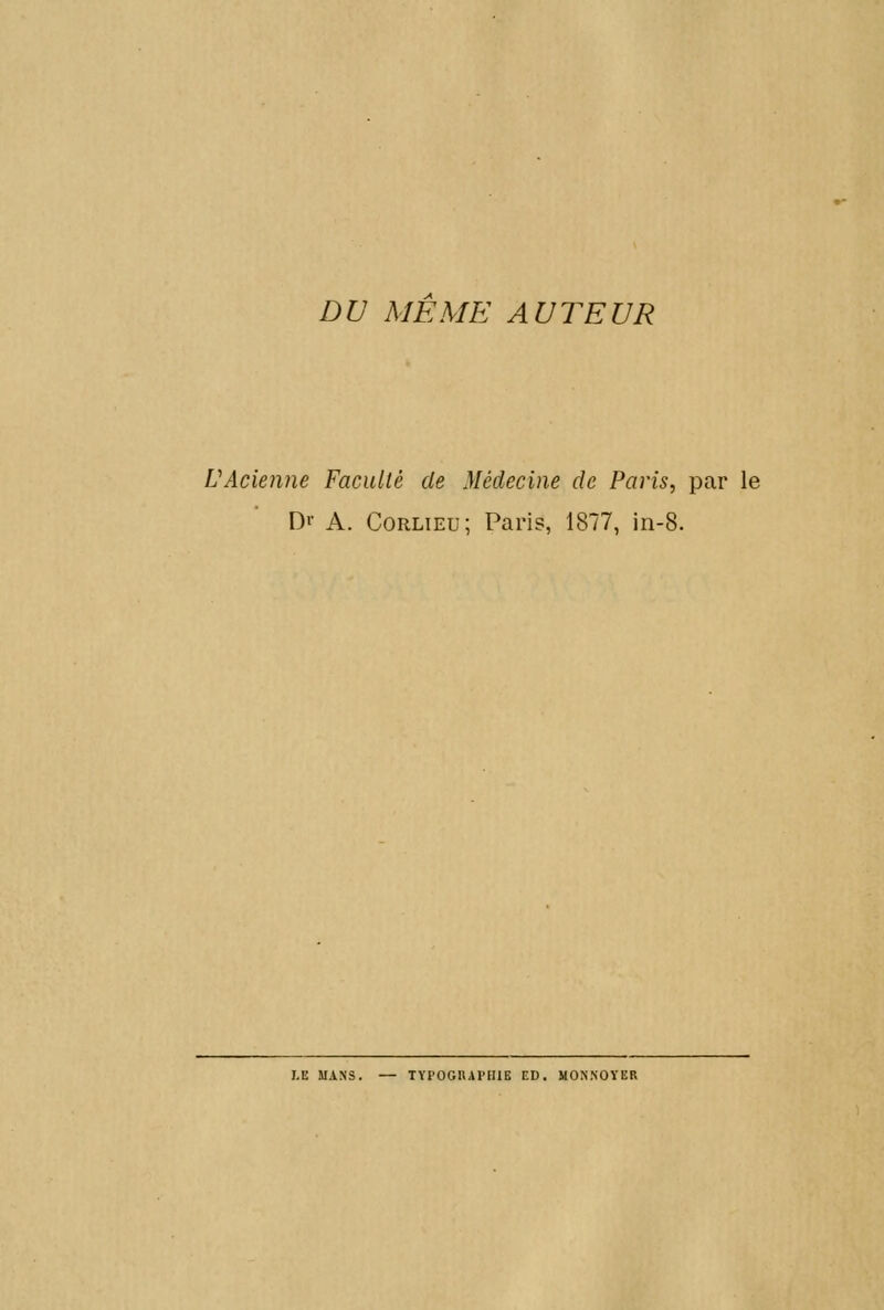 DU MEME AUTEUR VAcienne Faculté de Médecine de Paris, par le D'- A. Corlieu; Paris, 1877, in-8. J.E MANS. — TYI'OGIUI'IIIG ED. MONNOÏER