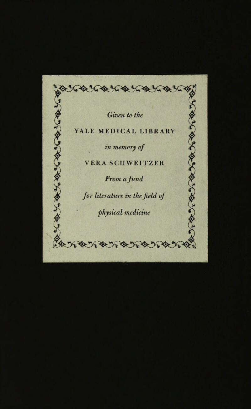 Given to the YALE MEDICAL LIBRARY in memory of VERA SCHWEITZER From a fund for literature in the field of physical medicine t 7J>^^^y^^y^^y^^y^Ky^^i