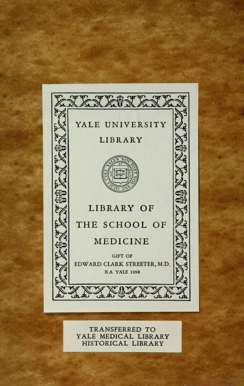 w # YALE UNIVERSITY LIBRARY LIBRARY OF THE SCHOOL OF MEDICINE GIFT OF EDWARD CLARK STREETER, M.D. B.A. YALE 1898 S§§+ ft ft TRANSFERRED TO YALE MEDICAL LIBRARY HISTORICAL LIBRARY