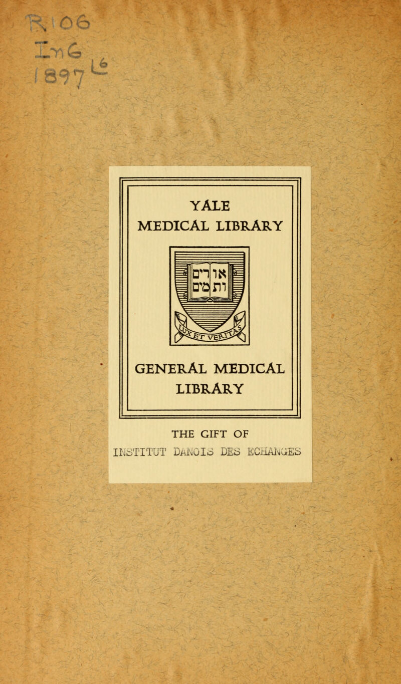 1897 ti YALE MEDICAL LIBRARY GENERAL MEDICAL LIBRARY THE GIFT OF INSTITUT DANOIS DES ECHANGES