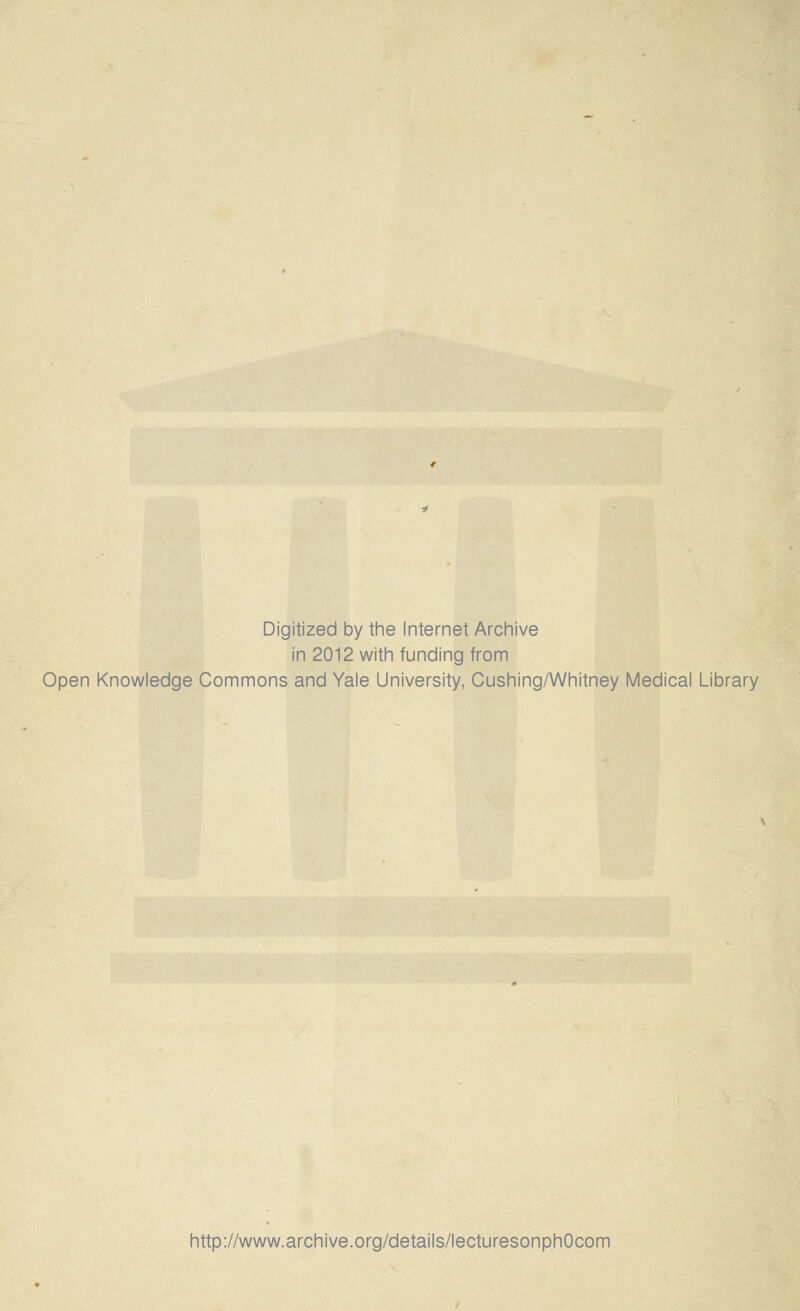 Digitized by the Internet Archive in 2012 with funding from Open Knowledge Commons and Yale University, Cushing/Whitney Medical Library http://www.archive.org/details/lecturesonphOcom