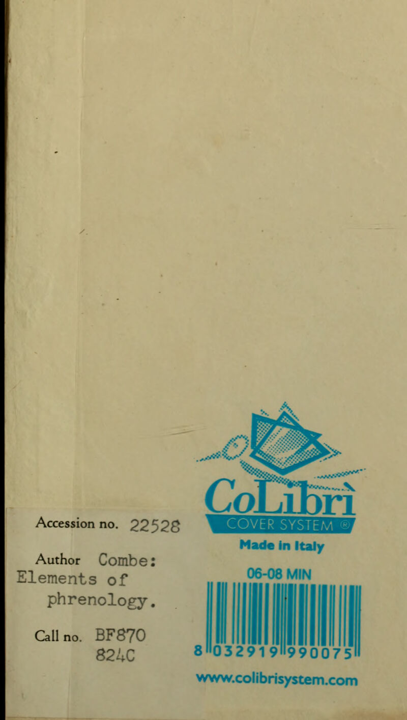 Accession no. 22528 Author Combe: Elements of phrenology. Call no. BF870 82UC Made in Italy 06-08 MIN 8 032919l'990075 www.colibrisystem.com