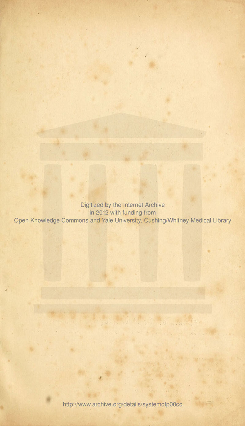 Digitized by the Internet Archive in 2012 with funding from Open Knowledge Commons and Yale University, Cushing/Whitney Medical Library http://www.archive.org/details/systemofpOOco